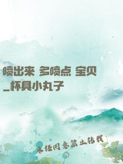 喷出来 多喷点 宝贝